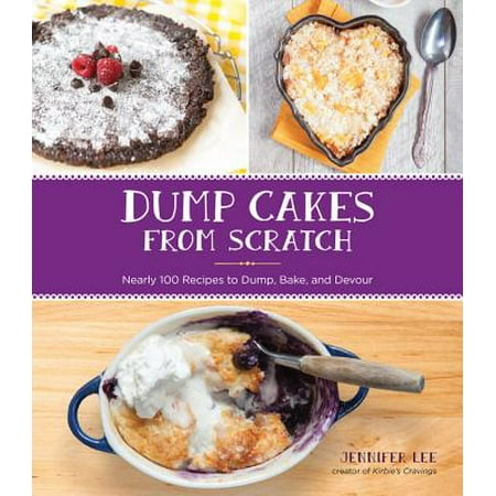 Dump Cakes from Scratch : Nearly 100 Recipes to Dump, Bake, and