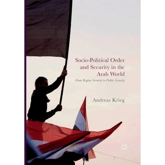 Socio-Political Order and Security in the Arab World: From Regime Security to Public Security, (Paperback)