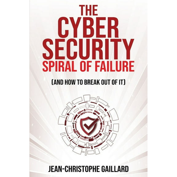 The Cybersecurity Spiral of Failure (and How to Break Out of It): Why large firms still struggle with cybersecurity and , (Paperback)