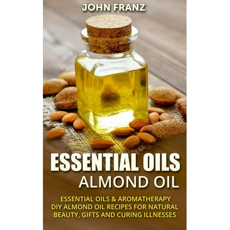 Almond Oil - Amazing All Natural Almond Oil Recipes For Beauty, Gifts, Health and More! -