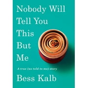 BESS KALB Nobody Will Tell You This But Me: A True (as Told to Me) Story (Hardcover)