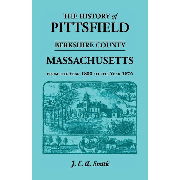 History of Pittsfield, Berkshire County, Massachusetts, from the Year 1800 to the Year 1876