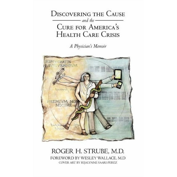Discovering the Cause and the Cure for America?s Health Care Crisis : A Physician?s Memoir