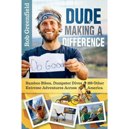 Dude Making a Difference : Bamboo Bikes, Dumpster Dives and Other Extreme Adventures Across