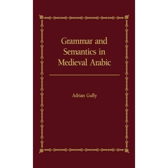 Grammar and Semantics in Medieval Arabic: The Study of Ibn-Hisham's 'Mughni I-Labib', (Hardcover)