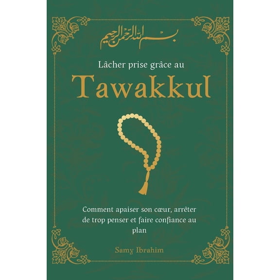 LÃ¢cher prise grÃ¢ce au Tawakkul: Comment apaiser son coeur, arrÃªter de trop penser et faire confiance au plan d'Alla, (Paperback)