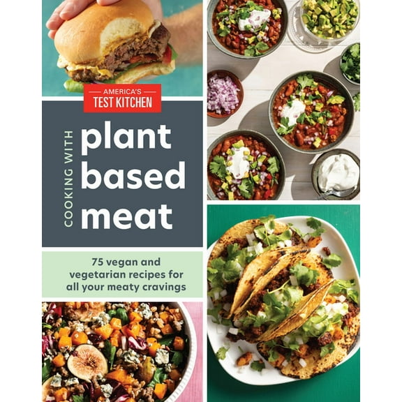 Cooking with Plant-Based Meat: 75 Satisfying Recipes Using Next-Generation Meat Alternatives -- America's Test Kitchen