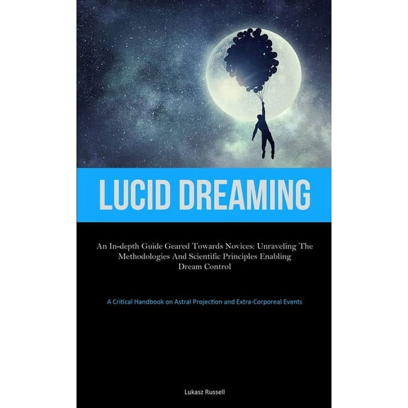 Lucid Dreaming: An In-Depth Guide Geared towards Novices: Unraveling the Methodologies and Scientific Principles Enablin, (Paperback)