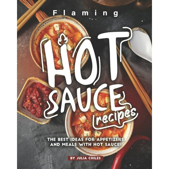 Flaming HOT Sauce Recipes: The BEST Ideas for Appetizers and Meals with HOT Sauce! (Paperback)