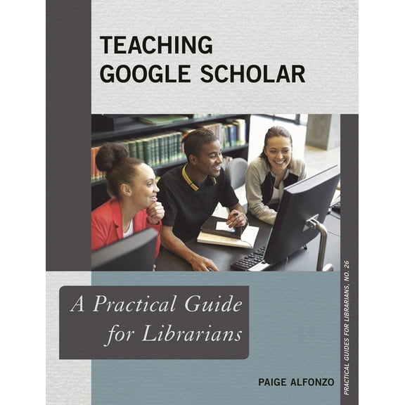 Practical Guides for Librarians: Teaching Google Scholar : A Practical Guide for Librarians (Paperback)