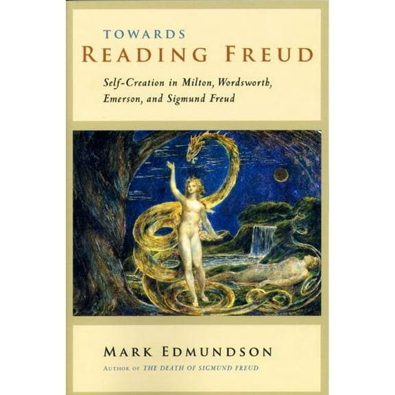 Towards Reading Freud : Self-Creation in Milton, Wordsworth, Emerson, and Sigmund Freud (Paperback)