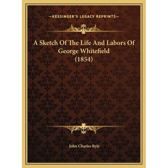 A Sketch Of The Life And Labors Of George Whitefield 1854 Hardcover 1169620868 9781169620865 John Charles Ryle