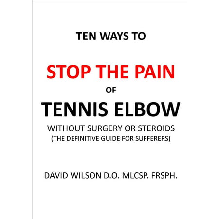 Ten Ways to Stop The Pain of Tennis Elbow Without Surgery or Steroids. -