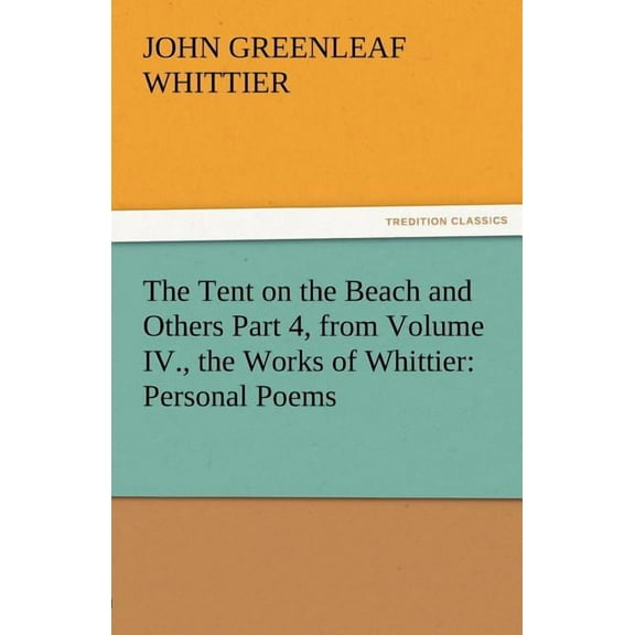 The Tent on the Beach and Others Part 4, from the Works of Whittier : Personal Poems Volume IV (Paperback)