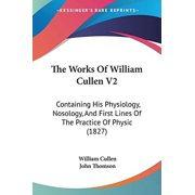 The Works of William Cullen V2: Containing His Physiology, Nosology, and First Lines of the Practice of Physic (1827) Paperback