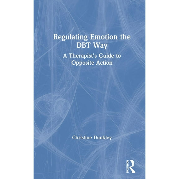Regulating Emotion the DBT Way: A Therapist's Guide to Opposite Action, (Hardcover)