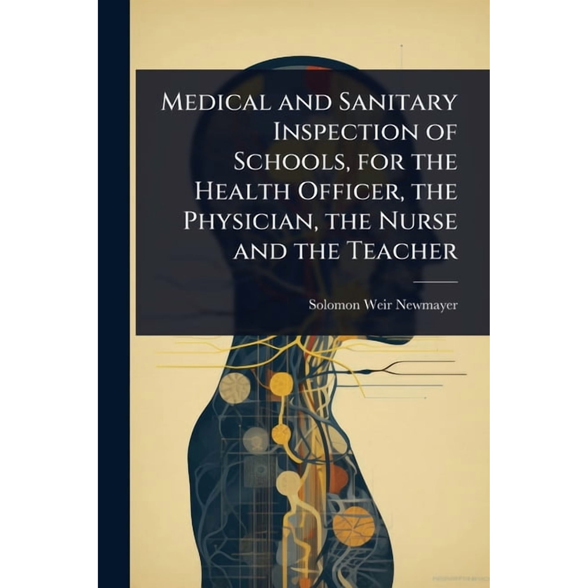 Medical and Sanitary Inspection of Schools for the Health Officer the Physician the Nurse and the Teacher (Paperback)