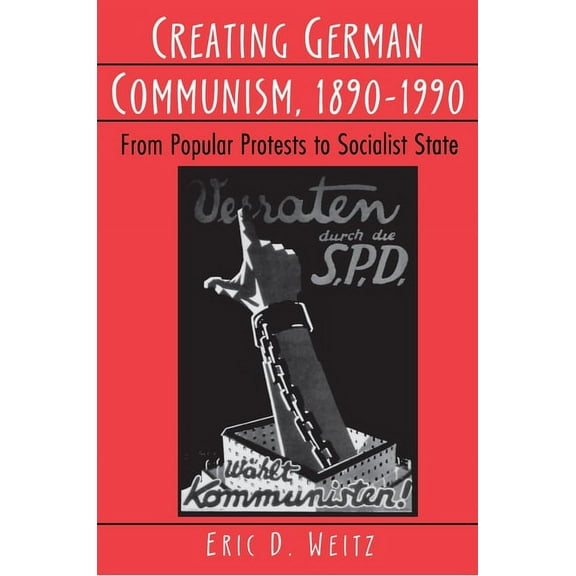Creating German Communism, 1890-1990: From Popular Protests to Socialist State, (Paperback)
