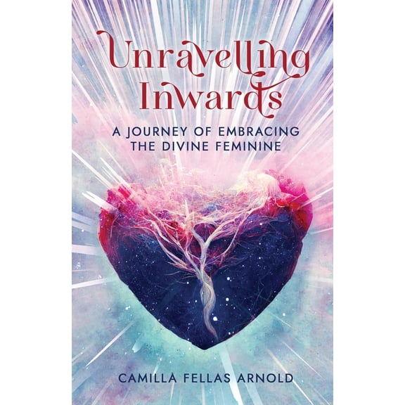 Unravelling Inwards: A Journey Of Embracing The Divine Feminine, (Paperback)
