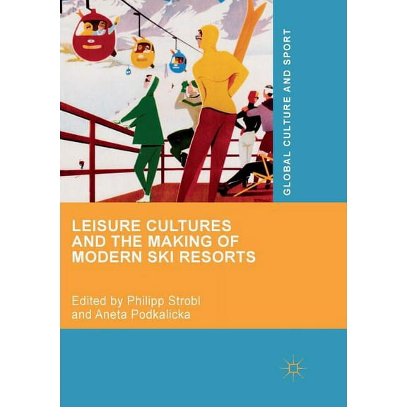 Global Culture and Sport Leisure Cultures and the Making of Modern Ski Resorts, (Paperback)