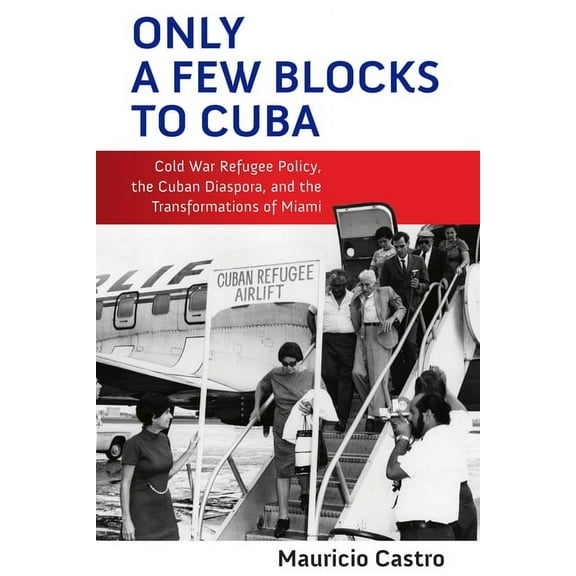 Politics and Culture in Modern America Only a Few Blocks to Cuba: Cold War Refugee Policy, the Cuban Diaspora, and the Transformations of Miami, (Hardcover)