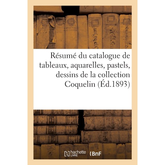 Résumé Du Catalogue de Tableaux Modernes, Aquarelles, Pastels, Dessins de la Collection Coquelin, (Paperback)