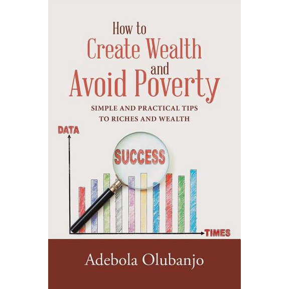 How to Create Wealth and Avoid Poverty : Simple and Practical Tips to Riches and Wealth