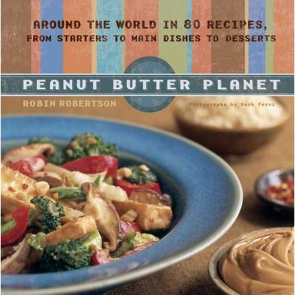 Peanut Butter Planet : Around the World in 80 Recipes, from Starters to Main Dishes to Desserts