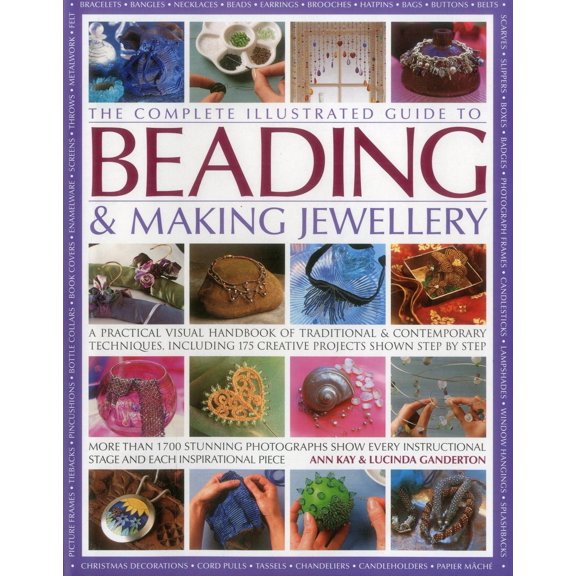 The Complete Illustrated Guide to Beading & Making Jewellery : A Practical Visual Handbook Of Traditional And Contemporary Techniques, Including 175 Creative Projects Shown Step By Step (Hardcover)