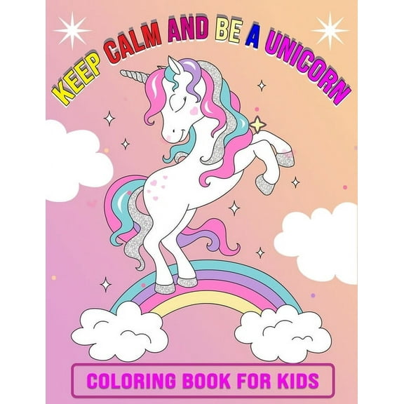 Keep Calm And Be A Unicorn Coloring Book for Kids: Featuring Unicorn Page Design - 50 Beautiful illustration, Perfect Gift Unicorn Coloring Book for Kids and Children Ages (4-8) (Paperback)