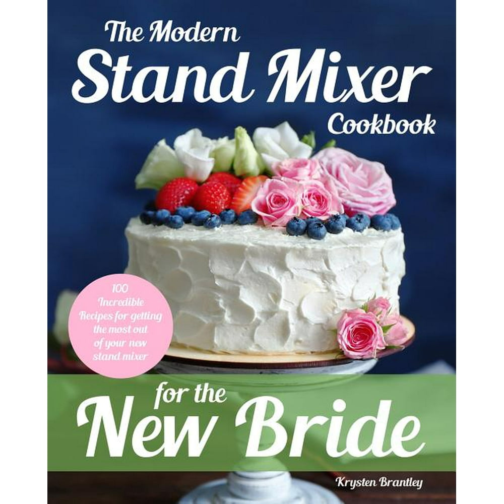 The Modern Stand Mixer Cookbook for the New Bride 100 Incredible