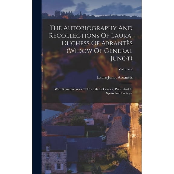 The Autobiography And Recollections Of Laura, Duchess Of Abrantès (widow Of General Junot) (Hardcover)