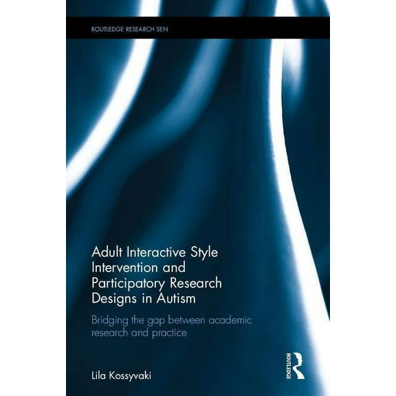 Routledge Research in Special Educationa Adult Interactive Style Intervention and Participatory Research Designs in Autism: Bridging the Gap between Academic Res, (Hardcover)