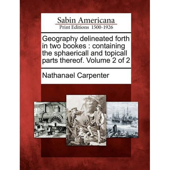 Geography Delineated Forth in Two Bookes : Containing the Sphaericall and Topicall Parts Thereof. Volume 2 of 2 (Paperback)