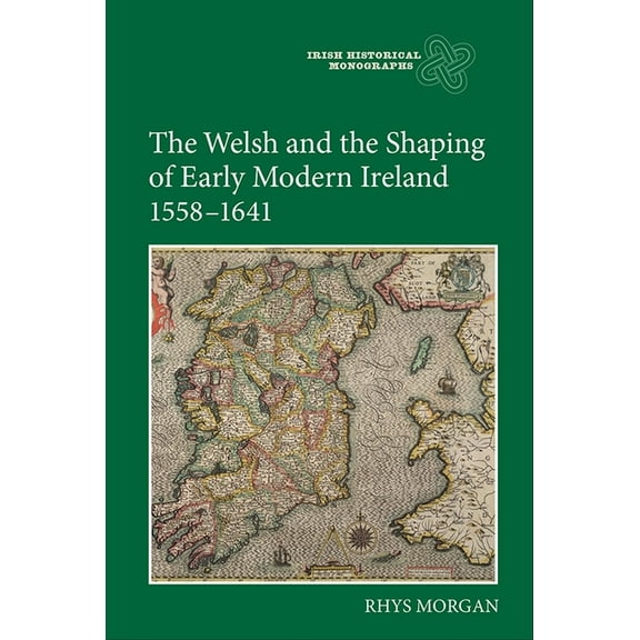 Irish Historical Monographs The Welsh and the Shaping of Early Modern Ireland, 1558-1641, Book 11, (Hardcover)
