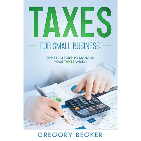 Taxes for Small Business: Taxes for Small Business: Top Strategies to Manage Your Taxes Wisely (Paperback)