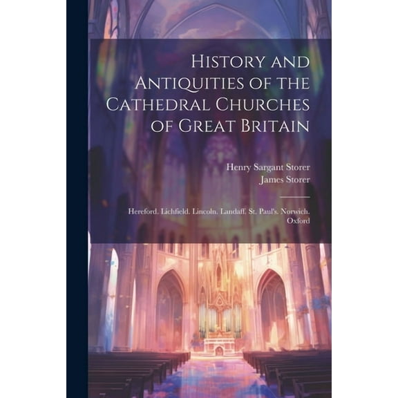 History and Antiquities of the Cathedral Churches of Great Britain: Hereford. Lichfield. Lincoln. Landaff. St. Paul's. N, (Paperback)