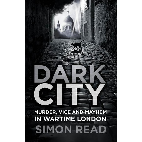 Dark City : Murder, Vice, and Mayhem in Wartime London (Paperback)