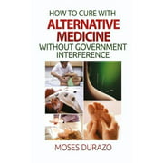 How to Cure with Alternative Medicine Without Government Interference