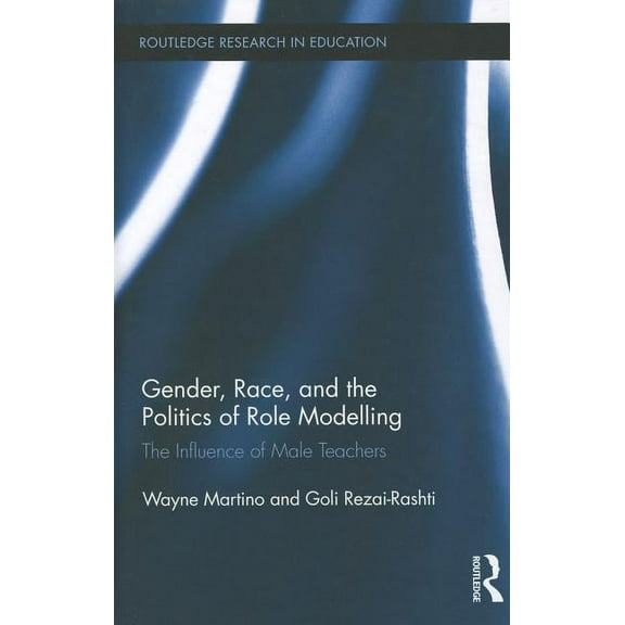 Routledge Research in Education Gender, Race, and the Politics of Role Modelling: The Influence of Male Teachers, Book 70, (Hardcover)