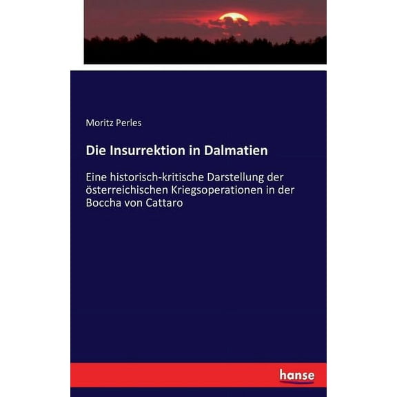 Die Insurrektion in Dalmatien: Eine historisch-kritische Darstellung der österreichischen Kriegsoperationen in der Bocch, (Paperback)
