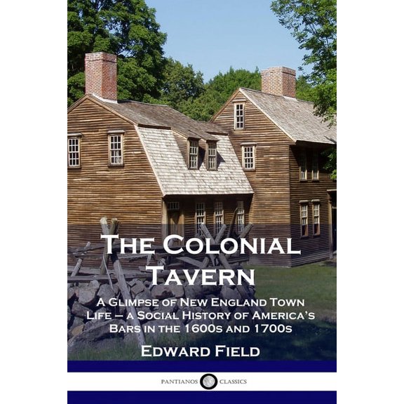 The Colonial Tavern: A Glimpse of New England Town Life - a Social History of America's Bars in the 1600s and 1700s, (Paperback)