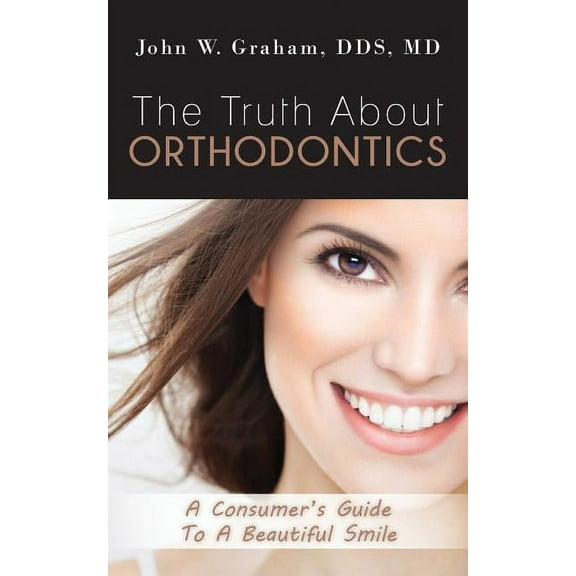 The Truth About Orthodontics: A Consumer's Guide To A Beautiful Smile, (Paperback)