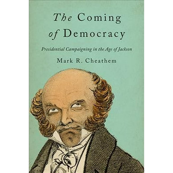 Coming of Democracy : Presidential Campaigning in the Age of Jackson