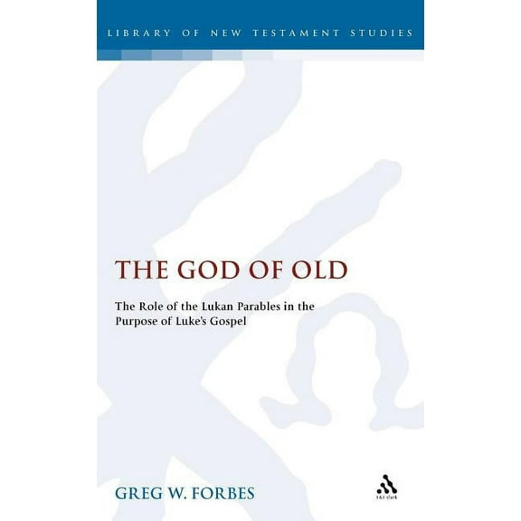 God of Old: The Role of the Lukan Parables in the Purpose of Luke's Gospel, (Hardcover)