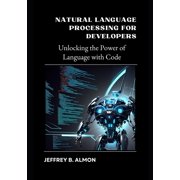 Natural Language Processing for Developers: Unlocking the Power of Language with Code, (Paperback)