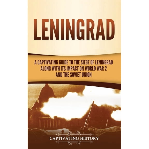 Leningrad: A Captivating Guide to the Siege of Leningrad and Its Impact on World War 2 and the Soviet Union, (Hardcover)
