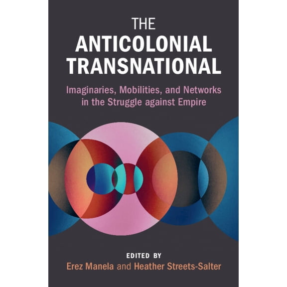 Global and International History The Anticolonial Transnational: Imaginaries, Mobilities, and Networks in the Struggle Against Empire, (Paperback)