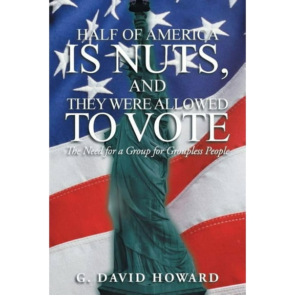Half of America Is Nuts, and They Were Allowed to Vote : The Need for a Group for Groupless People