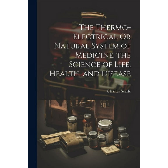 The Thermo-Electrical Or Natural System of Medicine. the Science of Life, Health, and Disease (Paperback)